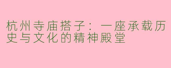 杭州寺庙搭子：一座承载历史与文化的精神殿堂