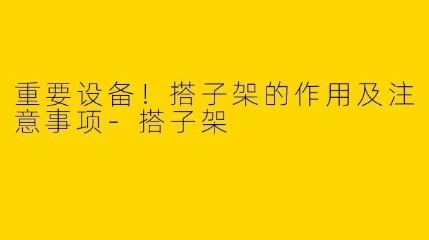 重要设备!搭子架的作用及注意事项
