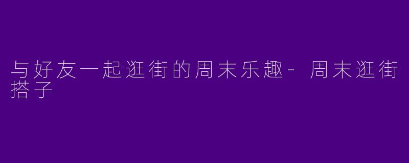 与好友一起逛街的周末乐趣