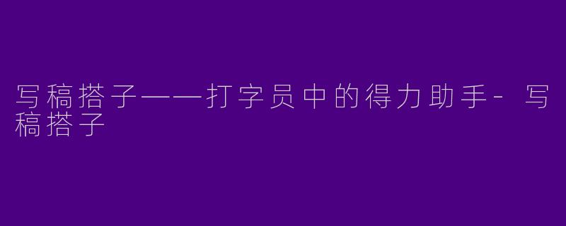 写稿搭子——打字员中的得力助手-写稿搭子