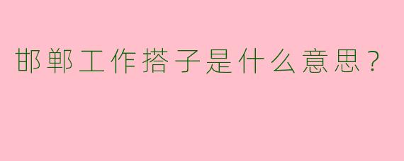 邯郸工作搭子是什么意思?