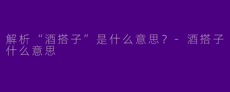 解析“酒搭子”是什么意思？-酒搭子什么意思