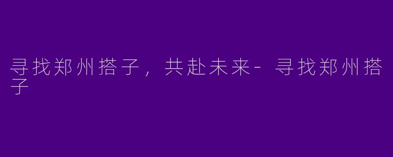 寻找郑州搭子，共赴未来-寻找郑州搭子