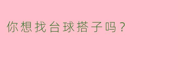 你想找台球搭子吗？