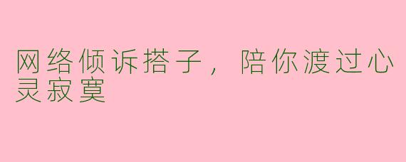网络倾诉搭子,陪你渡过心灵寂寞