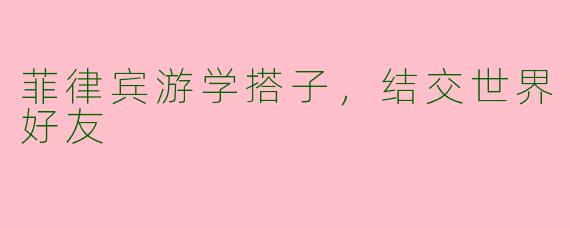 菲律宾游学搭子,结交世界好友