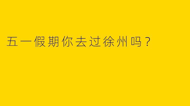 五一假期你去过徐州吗？