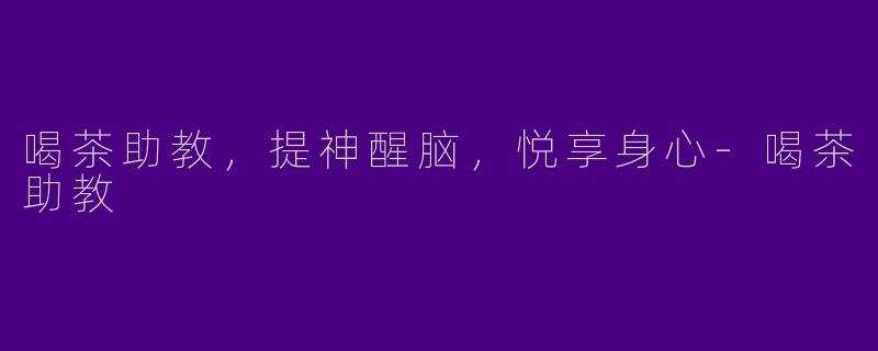 喝茶助教，提神醒脑，悦享身心