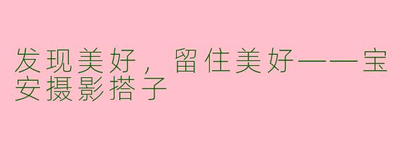 发现美好，留住美好——宝安摄影搭子