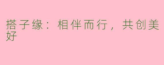 搭子缘：相伴而行，共创美好