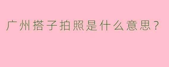 广州搭子拍照是什么意思?