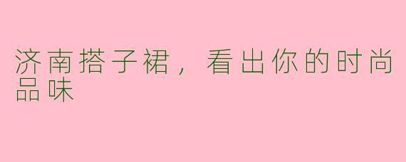 济南搭子裙，看出你的时尚品味