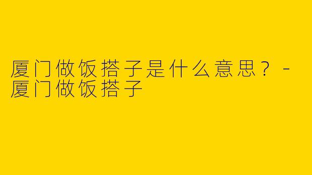 厦门做饭搭子是什么意思?