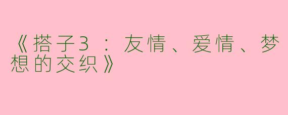 《搭子3：友情、爱情、梦想的交织》