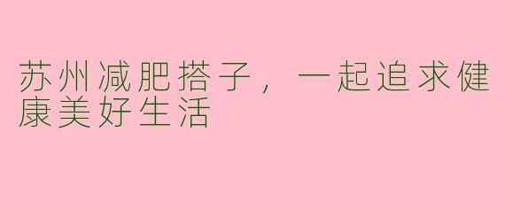 苏州减肥搭子，一起追求健康美好生活