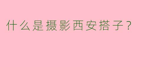 什么是摄影西安搭子?