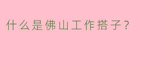 什么是佛山工作搭子？