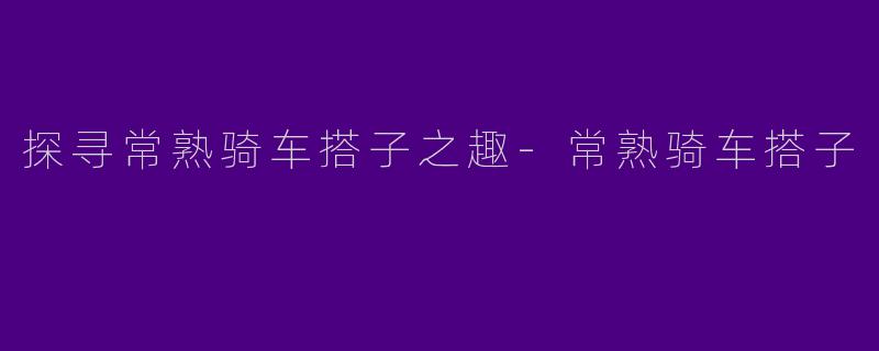 探寻常熟骑车搭子之趣