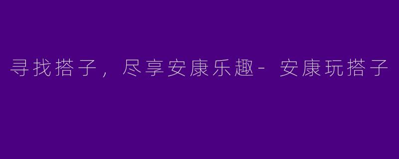 寻找搭子,尽享安康乐趣