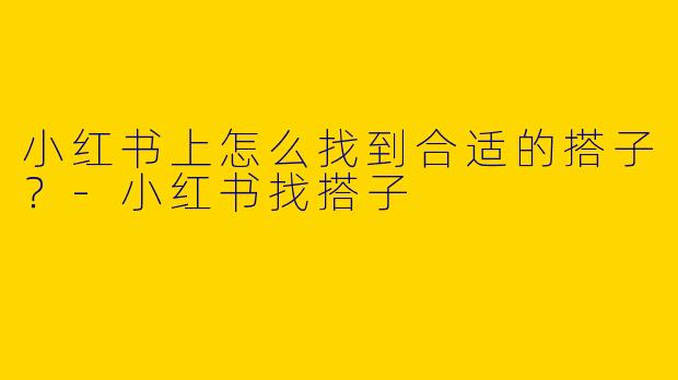 小红书上怎么找到合适的搭子?