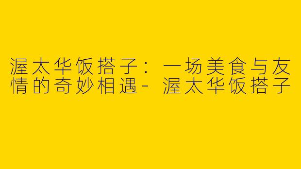渥太华饭搭子：一场美食与友情的奇妙相遇