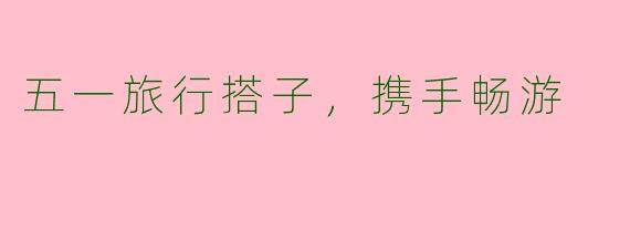 五一旅行搭子，携手畅游