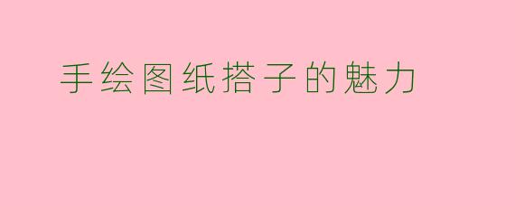  手绘图纸搭子的魅力