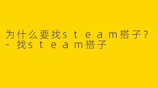 为什么要找steam搭子？