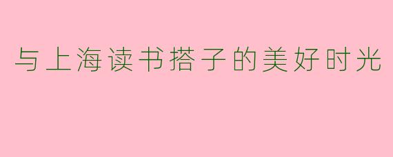 与上海读书搭子的美好时光