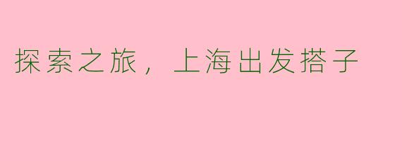 探索之旅，上海出发搭子