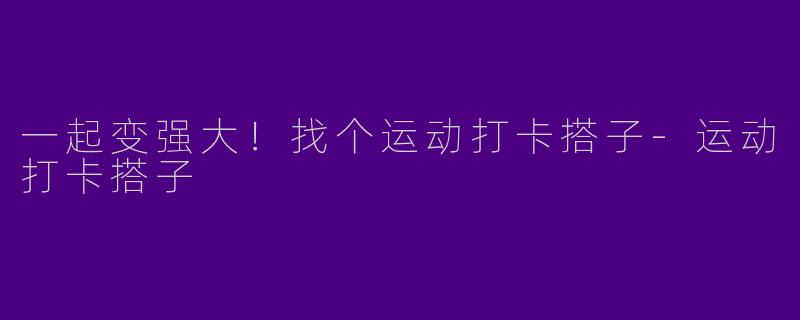 一起变强大！找个运动打卡搭子-运动打卡搭子