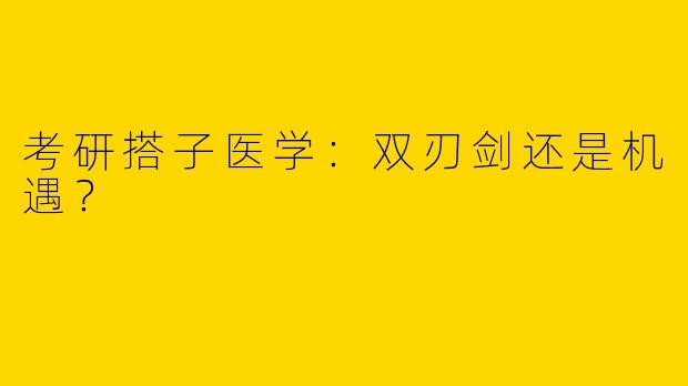 考研搭子医学：双刃剑还是机遇？