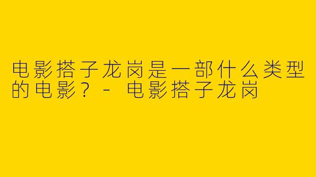 电影搭子龙岗是一部什么类型的电影？