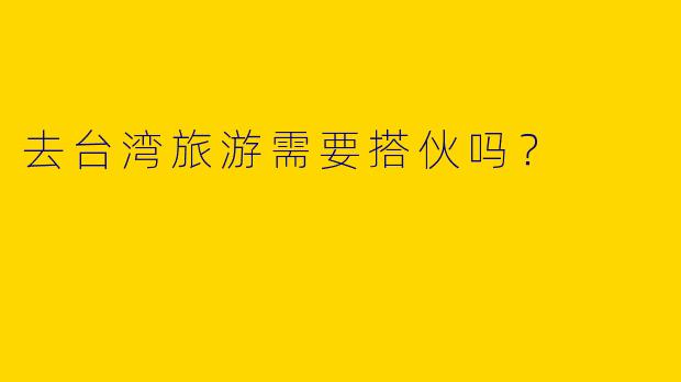去台湾旅游需要搭伙吗？