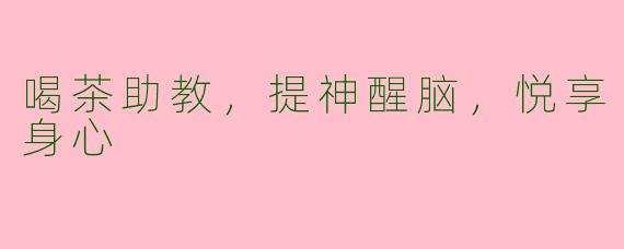 喝茶助教，提神醒脑，悦享身心
