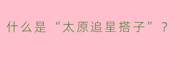 什么是“太原追星搭子”?