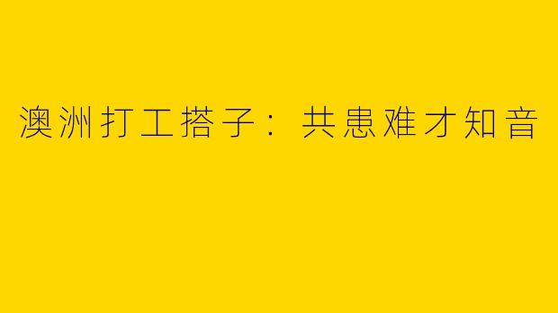 澳洲打工搭子：共患难才知音