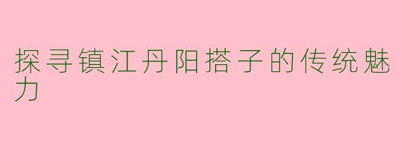 探寻镇江丹阳搭子的传统魅力