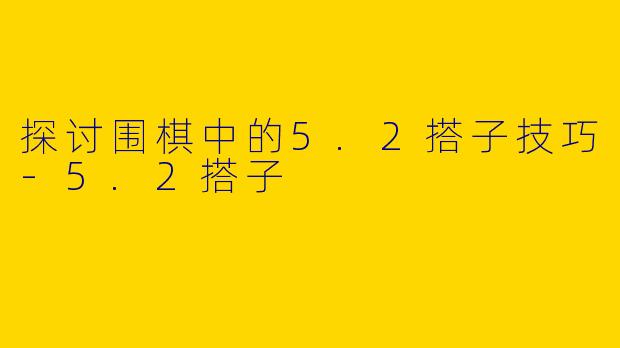 探讨围棋中的5.2搭子技巧-5.2搭子