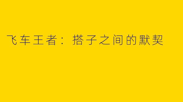飞车王者:搭子之间的默契