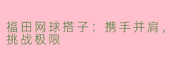 福田网球搭子：携手并肩，挑战极限
