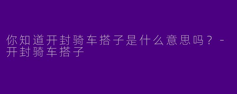 你知道开封骑车搭子是什么意思吗?