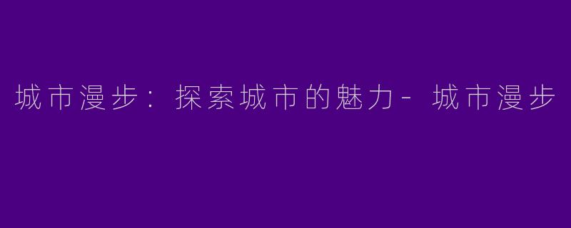 城市漫步：探索城市的魅力