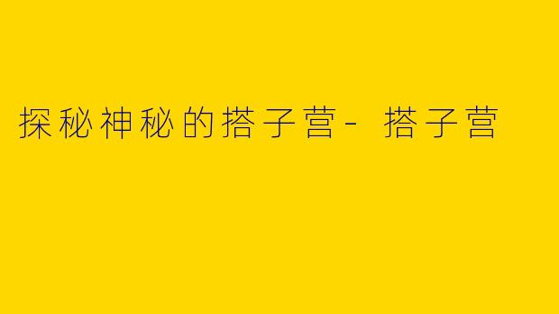 探秘神秘的搭子营-搭子营