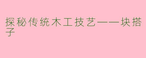 探秘传统木工技艺——块搭子