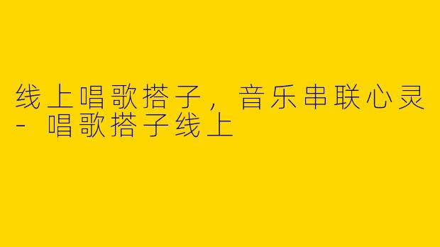 线上唱歌搭子，音乐串联心灵-唱歌搭子线上