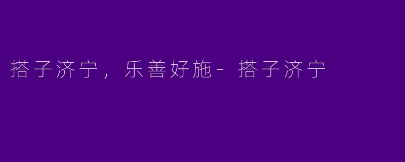 搭子济宁，乐善好施-搭子济宁