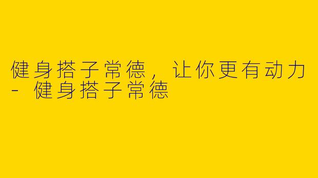 健身搭子常德,让你更有动力
