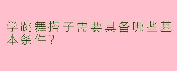 学跳舞搭子需要具备哪些基本条件？