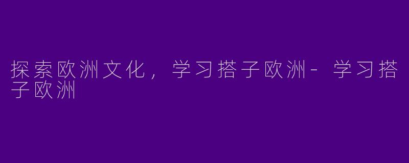 探索欧洲文化，学习搭子欧洲-学习搭子欧洲
